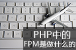 <b>php中的fpm是做什么的</b>